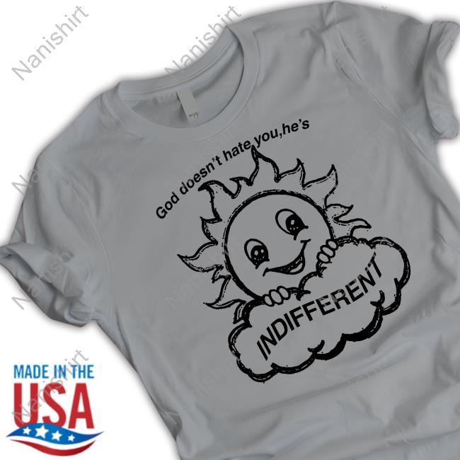 God Doesn't Hate You He's Indifferent T Shirt