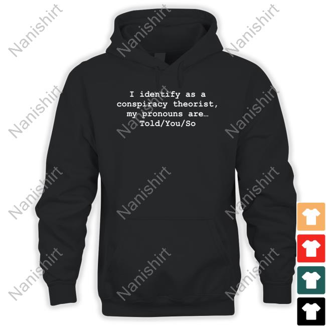 I Identify As A Conspiracy Theorist My Pronouns Are Told You So Tee Shirt I Identify As A Conspiracy Theorist My Pronouns Are Told You So Shirt