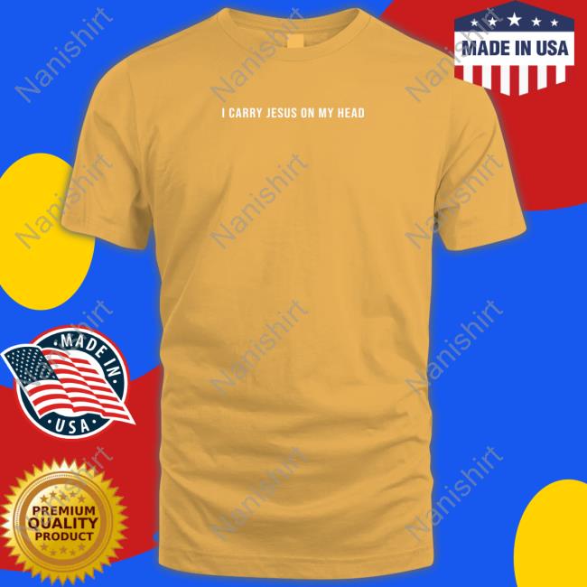 I Carry Jesus On My Head Shirt Erica Iren