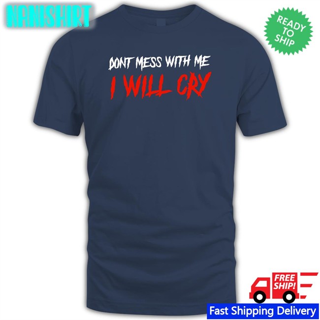 Incredible Good Shop Don't Mess With Me I Will Cry Tee Shirt IncredibleGood Inc