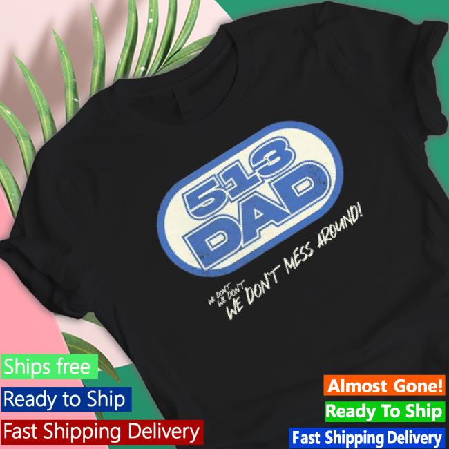 513 Dad We Don’T We Don’T We Don’T Mess Around Tee 513 Dad We Don’T We Don’T We Don’T Mess Around T-shirt