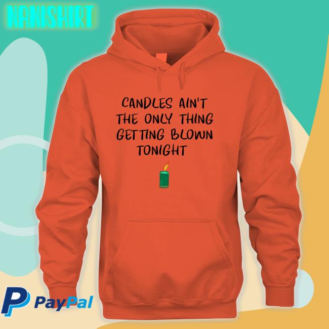 Candles Ain't The Only Thing Getting Blown Tonight Sweatshirt Candles Ain't The Only Thing Getting Blown Tonight Shirts Shirts That Go Hard