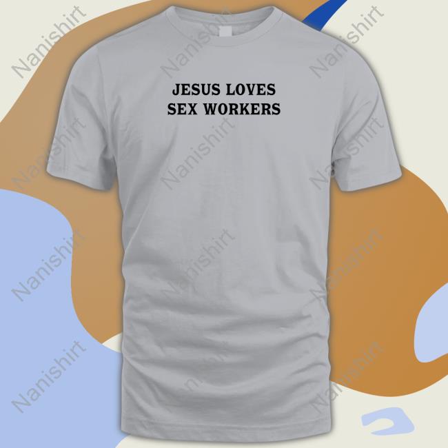 Official Jesus Loves Sex Workers White Hoodie Shirt Jesus Loves Sex Workers Shirts Shirts That Go Hard