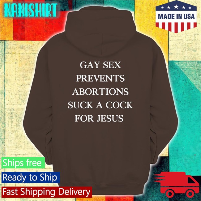 Gay Sex Prevents Abortions Suck A Cock For Jesus T-Shirt Shirts With Threatening Auras Gay Sex Prevents Abortions Suck A Cock For Jesus Hoodie Shirts With Threatening Auras