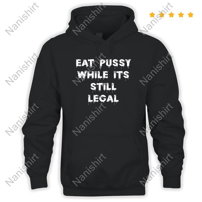 Shirts That Go Hard Eat Pussy While Is Still Legal Tee Shirt Shirtsthtgohard Eat Pussy While Is Still Legal Tee