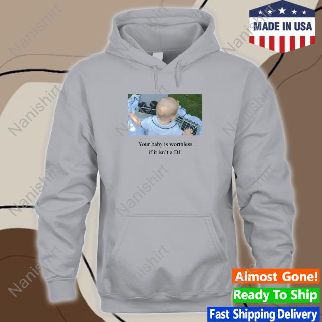 Your Baby Is Worthless If It Isn't A Dj Tee Your Baby Is Worthless If It Isn't A Dj T Shirt White