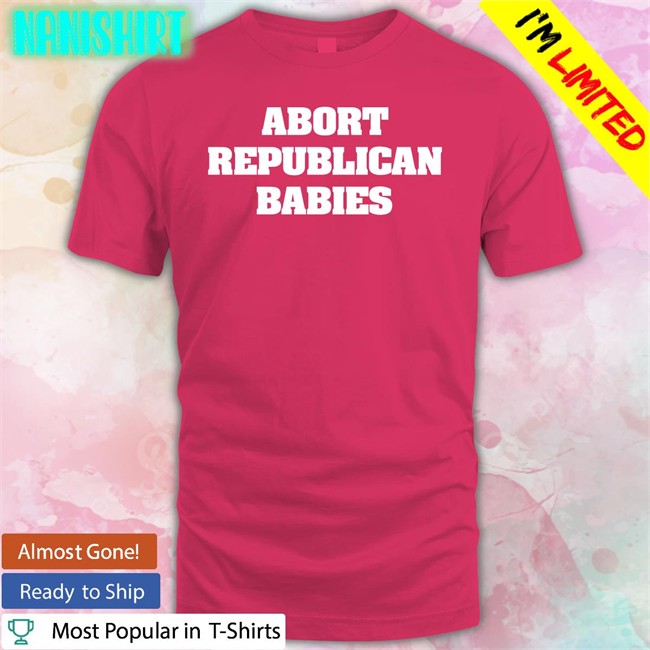 Abort Republican Babies T Shirt Black The Anti Fascists Of Reddit