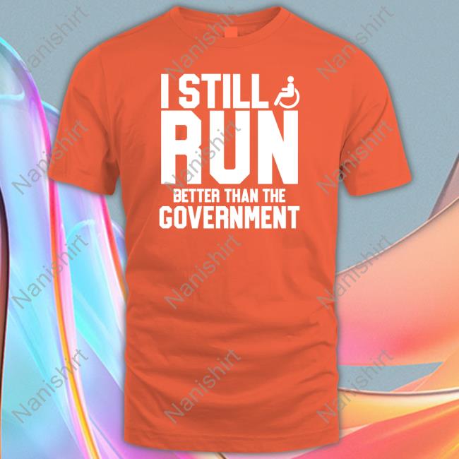 I Still Run Better Than The Government Tee Shirt I Still Run Better Than The Government Shirt