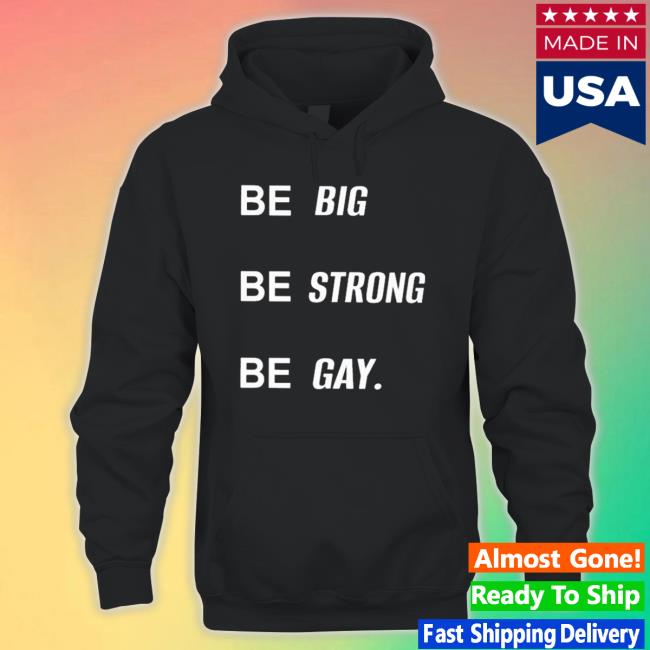 Official Be Big Be Strong Be Gay Shirts Official Be Big Be Strong Be Gay Sweatshirts