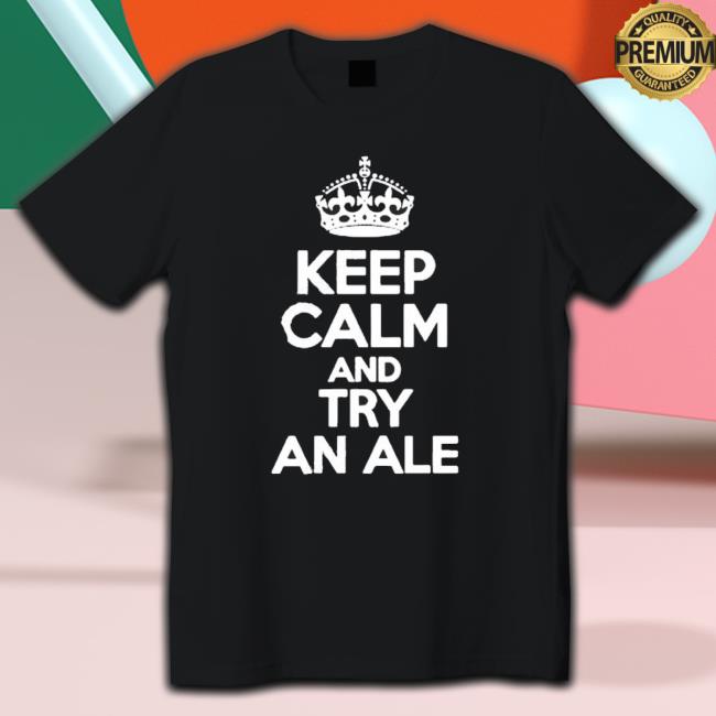 Official Keep Calm And Try An Ale Shirt