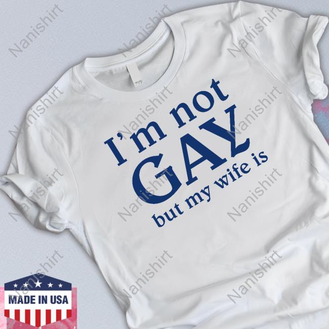 I'm Not Gay But My Wife Is Tee Shirts