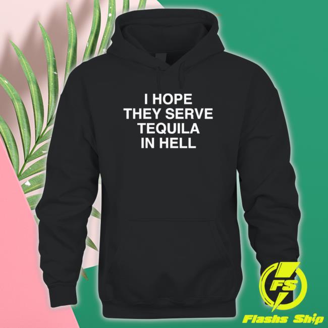 I Hope They Serve Tequila In Hell Tee Shirt