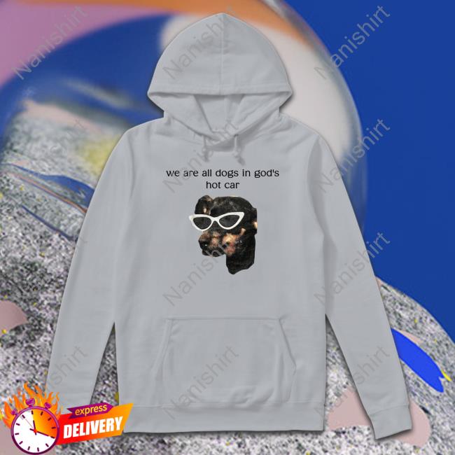 We Are All Dogs In God's Hot Car Long Sleeve Tee Shirts That Go Hard Official We Are All Dogs In God's Hot Car Tees White