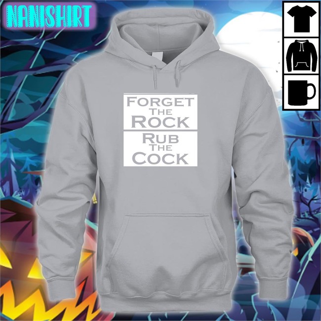 Shirts That Go Hard Forget The Rock Rub The Cock Tee Shirtsthtgohard Forget The Rock Rub The Cock Tee