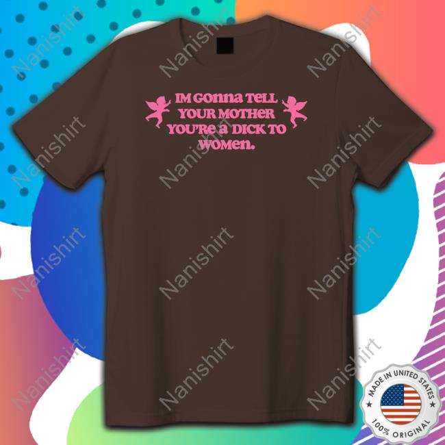 Shirtsthtgohard Im Gonna Tell Your Mother You're A Dick To Women Shirt