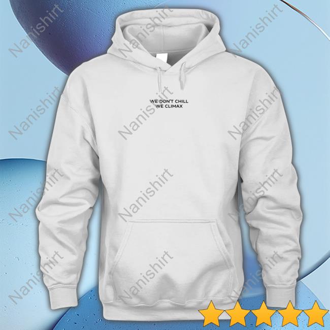 Imax Store We Don't Chill We Climax Shirt Hooded Sweatshirt
