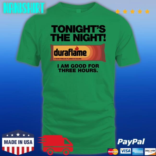 Duraflame Shirts That Go Hard Tonight's The Night I Am Good For Three Hours T Shirt Shirts That Go Hard Tonight's The Night Duraflame I Am Good For Three Hours Tee Shirt