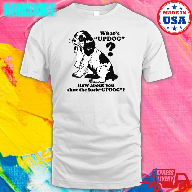 Shirts That Go Hard Whats Updog How about you shut the fuck Updog Hoodie Goodshirts Merch Whats Updog How about you shut the fuck Updog Tank Top Shirts That Go Hard