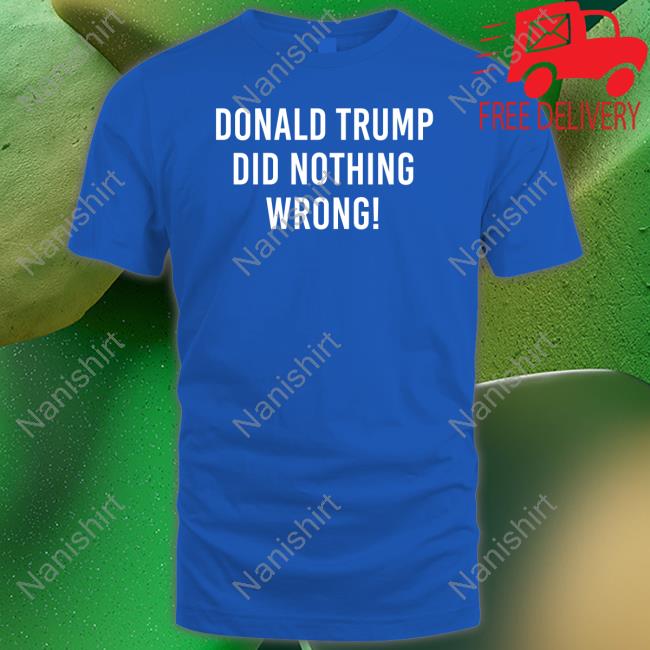 Official Donald Trump Did Nothing Wrong T Shirts