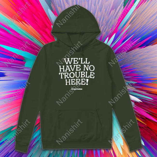 We'll Have No Trouble Here Hoodie We'll Have No Trouble Here Sweatshirt
