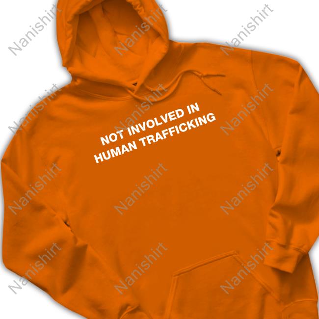 Shirts That Go Hard Not Involved In Human Trafficking Tee Shirt Shirtsthtgohard Shirts That Go Hard Not Involved In Human Trafficking Hoodie