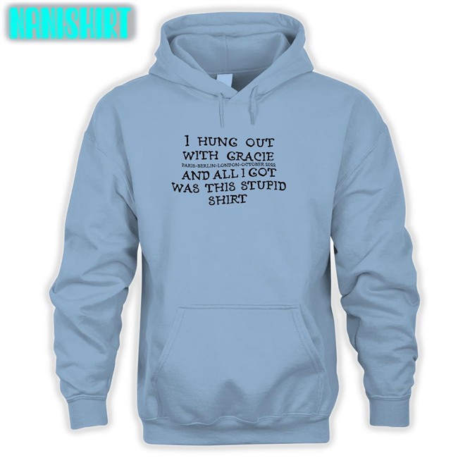 I Hung Out With Gracie And All I Got Was This Stupid Shirt Tee Gracie Abrams Nation Paris Berlin London October 2022 I Hung Out With Gracie And All I Got Was This Stupid Shirt T Shirt
