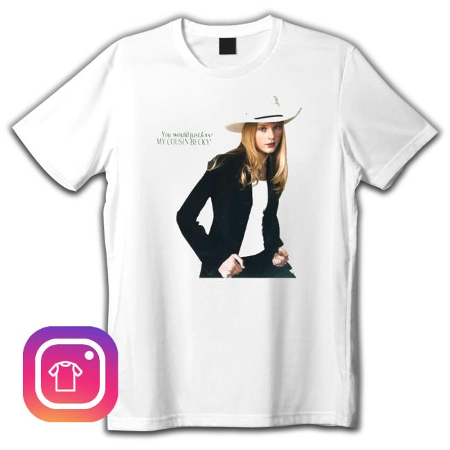 Official You Would Just Love My Cousin Becky Shirt You Would Just Love My Cousin Becky Sweatshirt