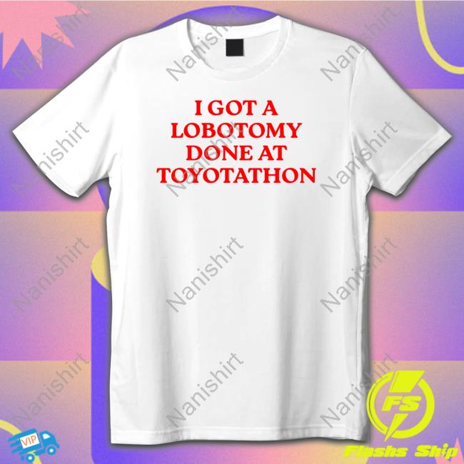 I Got A Lobotomy Done At Toyotathon Tee Shirt