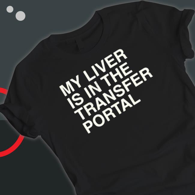My Liver Is In The Transfer Portal Shirts