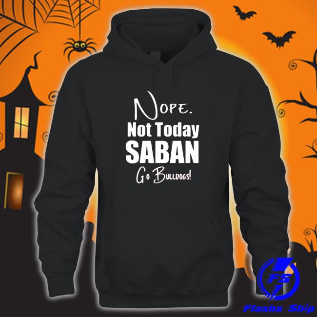 Nope Not today Saban go Bulldogs Shirt