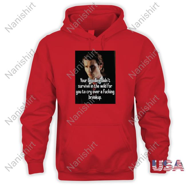 Your Bloodline Didn't Survive In The Wild For You To Cry Over A Fucking Breakup Shirts Shirts That Go Hard Your Bloodline Didn't Survive In The Wild For You To Cry Over A Fucking Breakup Shirt Shirtsthtgohard