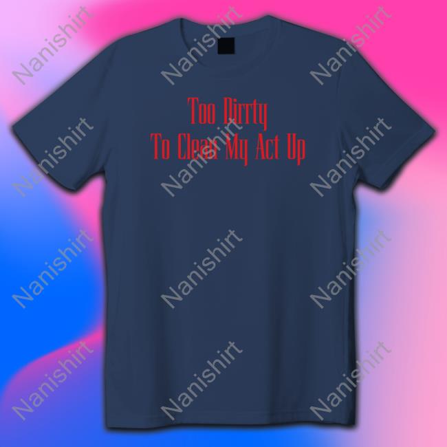 Christina Aguilera Merch Too Dirrty To Clean My Act Up T Shirt Too Dirrty Baby Too Dirrty Baby Hoodie