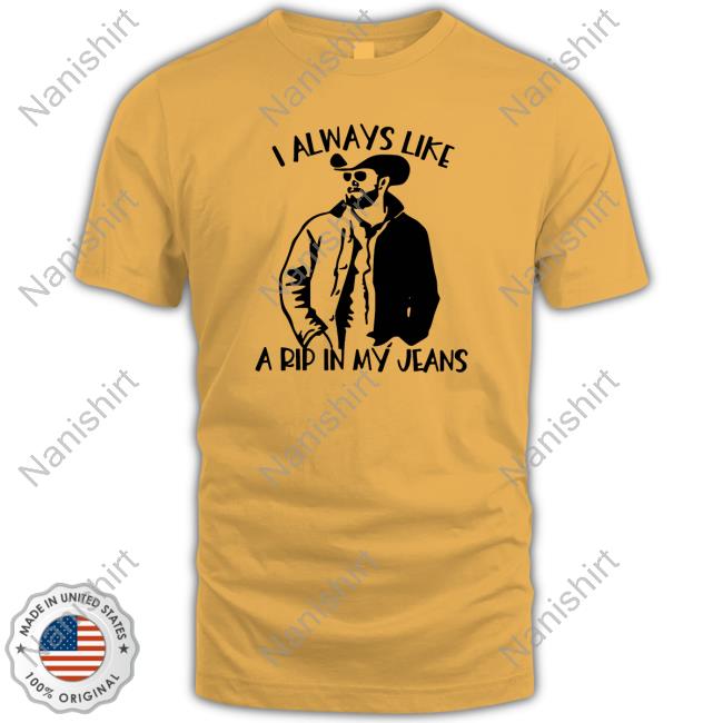 Official I Always Like A Rip In My Jeans Shirt I Always Like A Rip In My Jeans Yellowstone T-Shirt