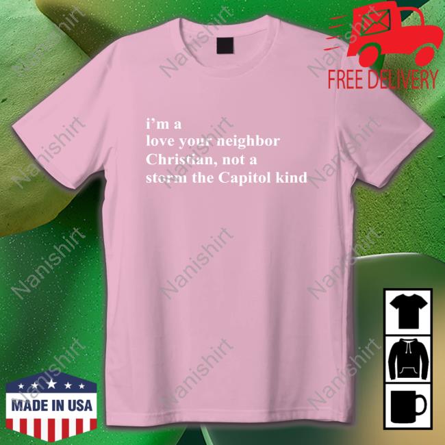 I'm A Love Your Neighbor Christian Not A Storm The Capitol Kind Tee