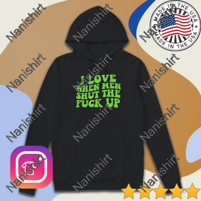 Official I Love When Men Shut The Fuck Up T-Shirt