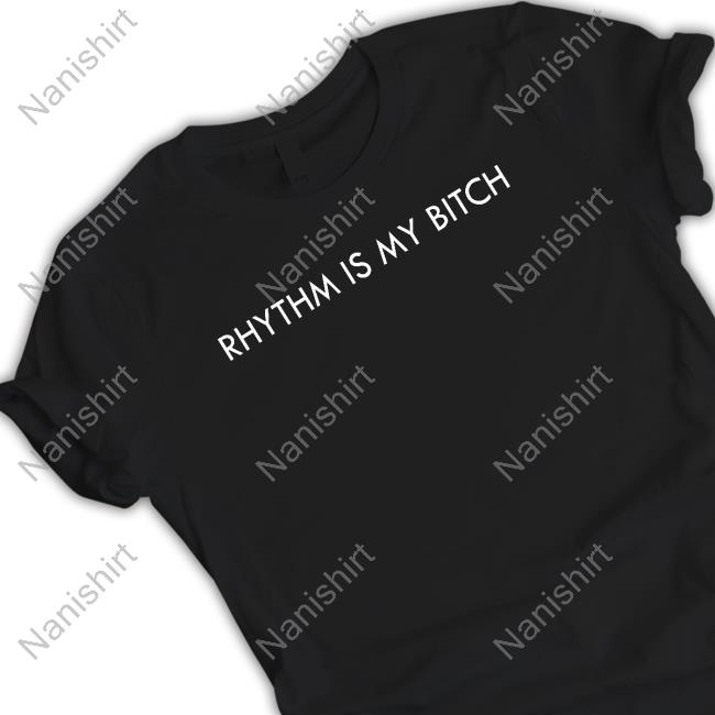 Rhythm Is My Bitch T Shirts