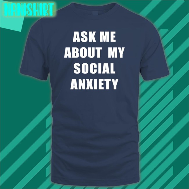 Ask Me About My Social Anxiety Shirt Skweezy Jibbs Skweezy Merch Skweezy Jibbs Ask Me About My Social Anxiety Tee Shirt