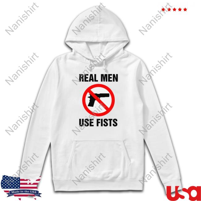 Real Men Use Fists Shirt Shirts That Go Hard Shirtsthtgohard