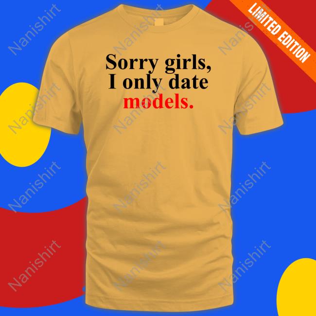 Sorry Girls, I Only Date Models Shirts Will
