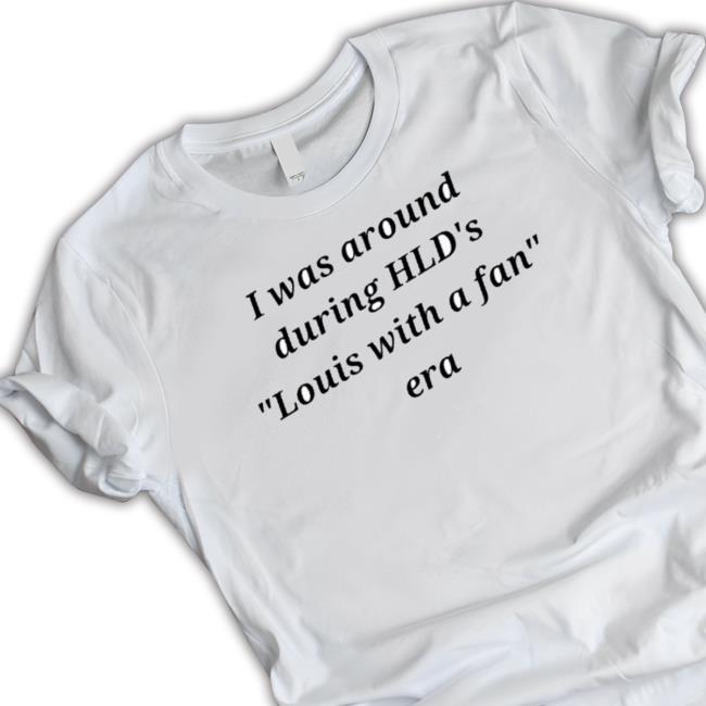 Official I Was Around During Hld’S Louis With A Fan Era Classic Shirt
