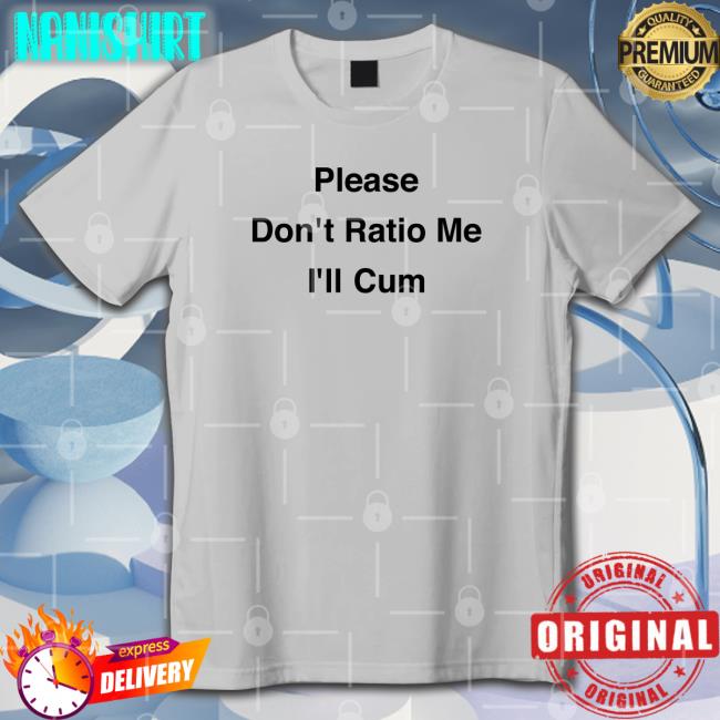 Please Don't Ratio Me I'll Cum Shirts Scottysire Goodshirts Merch Please Don't Ratio Me I'll Cum Shirt