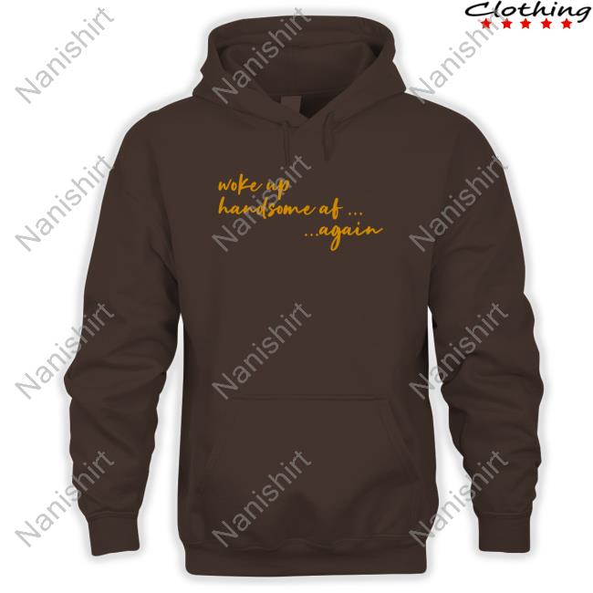 Woke Up Handsome Af Again Hoodie Official Woke Up Handsome Af Again T-Shirt
