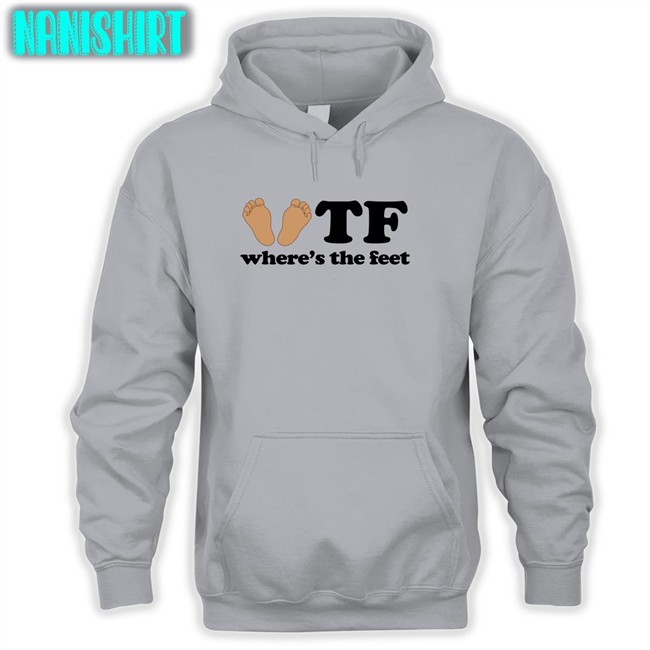 Tf Where's The Feet Shirt Shirts That Go Hard Shirts That Go Hard Tf Where's The Feet Hoodie