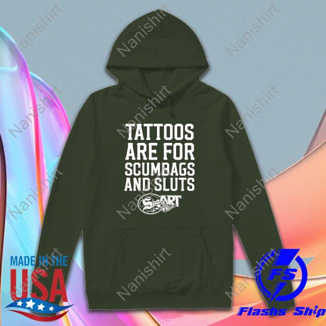 Tattoos Are For Scumbags And Sluts Hoodie Shirtsthtgohard Tattoos Are For Scumbags And Sluts Tee Shirt Shirtsthtgohard