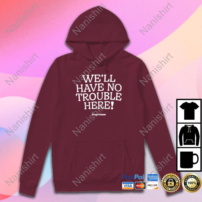 We'll Have No Trouble Here Hoodie We'll Have No Trouble Here Shirt Steve Pemberton The League Of Gentlemen Alocal Shop