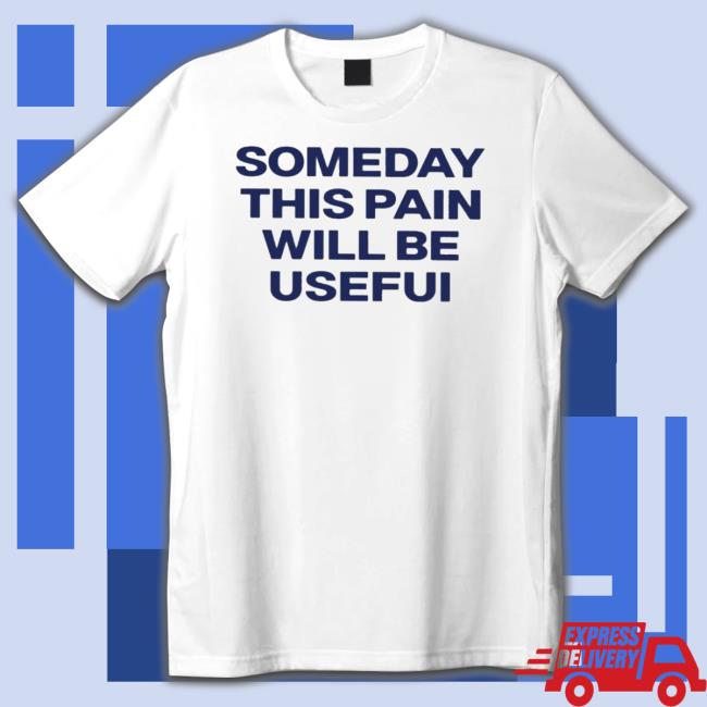 Official Someday This Pain Will Be Usefui t- shirt