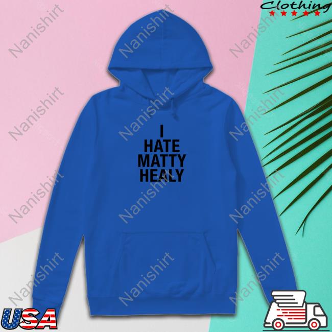 I Hate Matty Healy Shirt Funny I Hate Matty Healy T Shirt