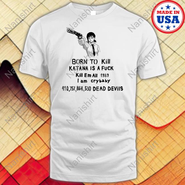 Kobeni Haters Born To Kill Katana Is A Fuck Kill En All 1989 T Am Crybaby 410757864530 Deae Devils Shirt Sigma