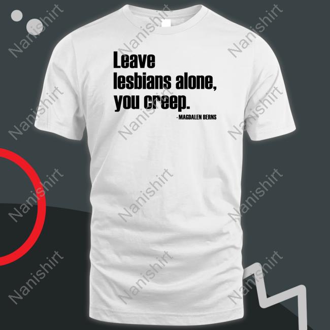 Leave Lesbians Alone You Creep T Shirt