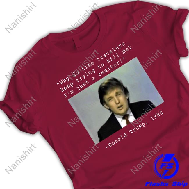Why Do Time Travelers Keep Trying To Kill Me I’M Just A Realtor Donald Trump 1980 Shirts Elon Musk